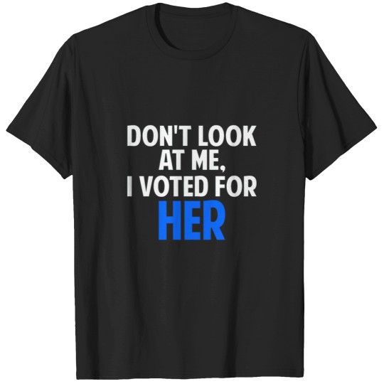 Discover Don_t look at me I voted for her T-Shirts