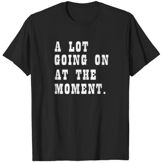 Discover A Lot Going On At The Moment Funny T-Shirts
