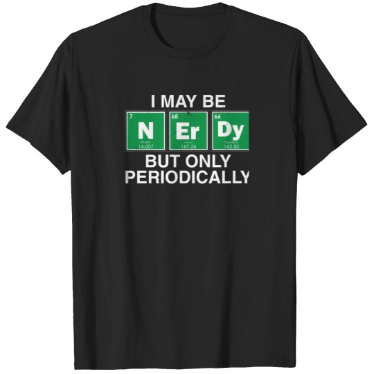 Discover I May Be Nerdy But Only Periodically. T-Shirts