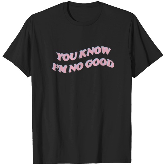 Discover you know i’m no good T-Shirts