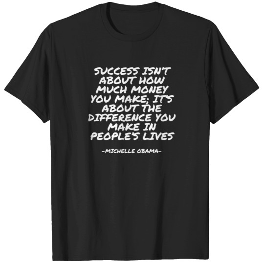 Discover Michelle Obama - Success Isnt About How Much Money You Make Its About The Difference You Make In Peoples Lives 1162 T-Shirts