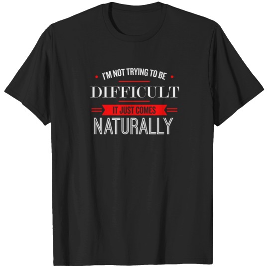 Discover IM Not Trying To Be Difficult   Funny Saying 1 T-Shirts