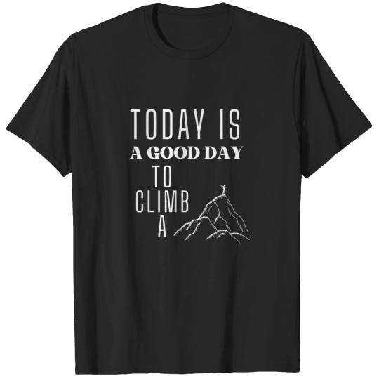Discover Today is a Good Day to Climb a Mountain T-Shirts