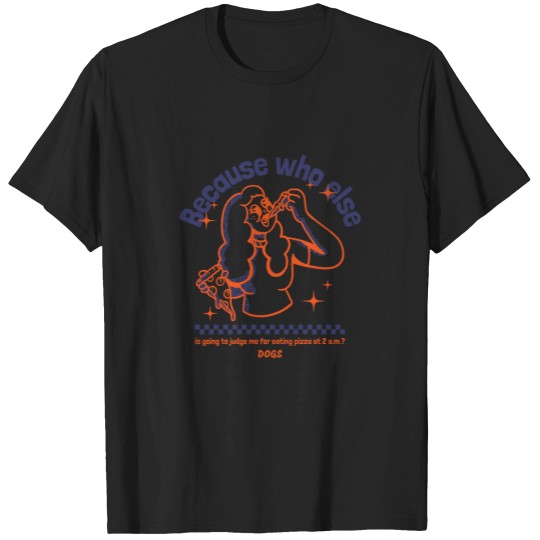 Discover Because Who Else Is Going To Judge Me For Eating Pizza At 2 A.M. Dogs T-Shirt T-Shirts