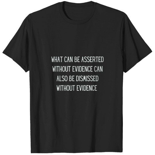 Discover What can be asserted without evidence can also be dismissed without evidence T-Shirts