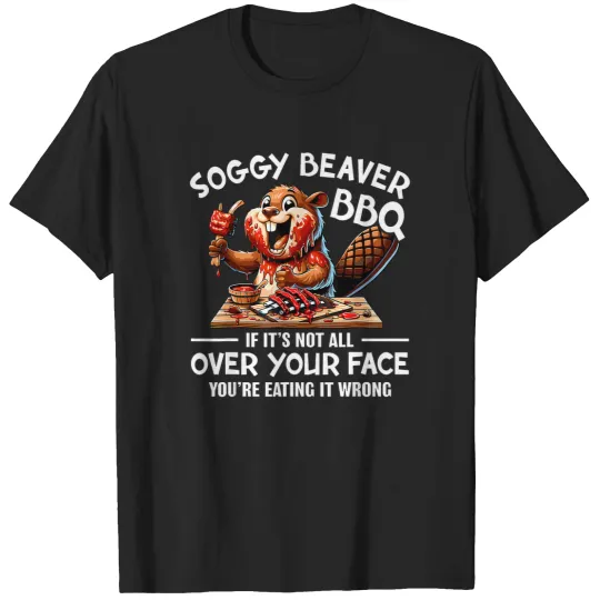 Discover soggy beaver bbq if it's not all over your face beaver T-Shirts
