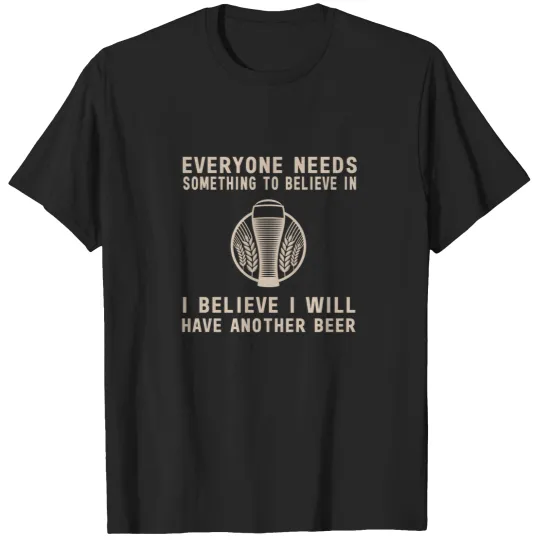 Discover Everyone needs something to believe in. I believe I will have another beer T-Shirts