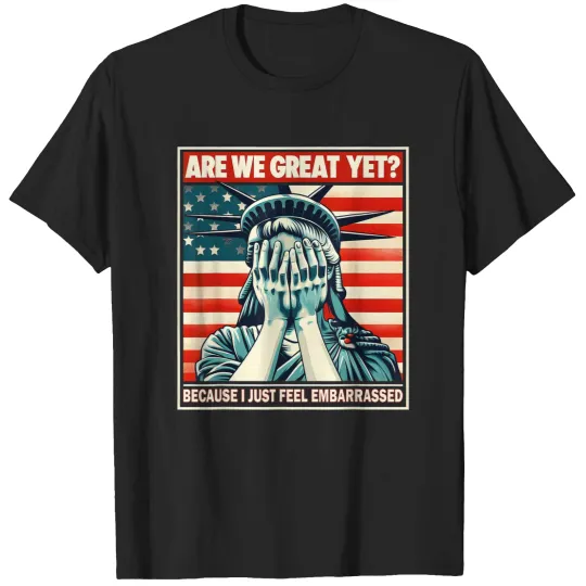 Discover Are We Great Yet Because I Just Feel Embarrassed T-Shirts