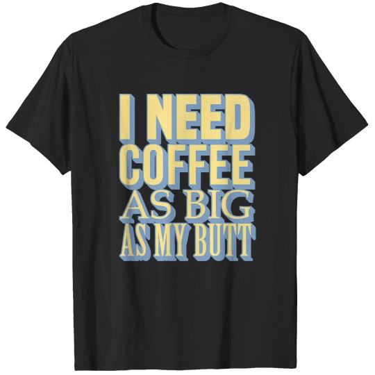 Discover tioI Need Coffee As Big As My Butt T-Shirts