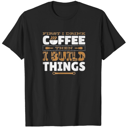 Discover First-I-Drink-Coffee-Then-I-Build-Things-Carving-Woodwork-T-Shirt T-Shirts
