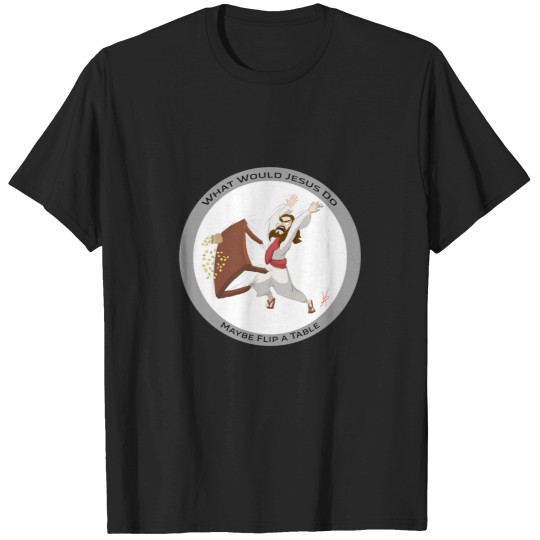 Discover What would Jesus do Maybe flip a table.   T-Shirt T-Shirts