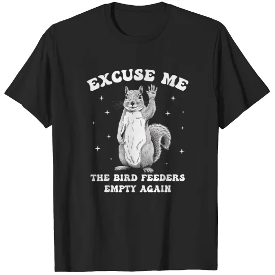 Discover Excuse Me Bird Feeders Empty Again Funny Squirrel Humor T-Shirts