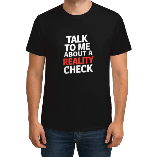 Discover Talk To Me About A Reality Check Sarcastic Humor T-Shirts