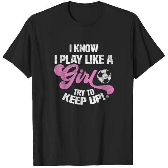 Discover i know play like a girl funny soccer T-Shirts