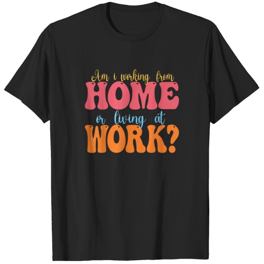 Discover am i working from home or living at work T-Shirts