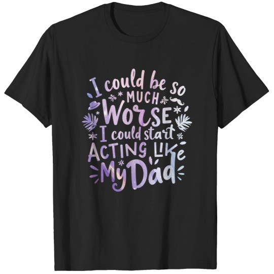 Discover I Could Be So Much Worse I Could Start Acting Like My Dad T-Shirts