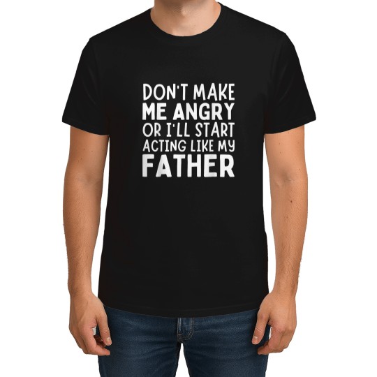 Discover Dont Make Me Angry Or Ill Act Like My Father Funny Dad T-Shirts
