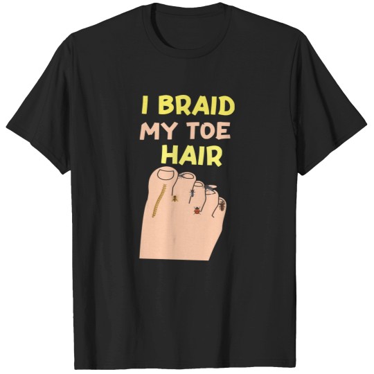 Discover I-Braid-My-Toe-Hair-Funny-And-Embarrassing-T-Shirt T-Shirts
