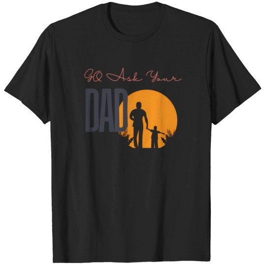 Discover Go Ask Your Dad T-Shirts