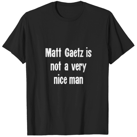 Discover Matt Gaetz Is Not A Very Nice Man T-Shirts