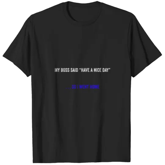 Discover My bosss Said Have A Nice Day - - - So I Went Home in white and blue font T-Shirts