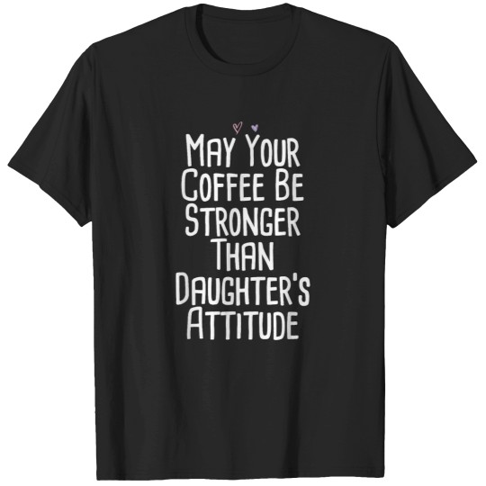 Discover Coffee Fun May Your Coffee Be Stronger Than Daughter s Attitude Funny T-Shirts