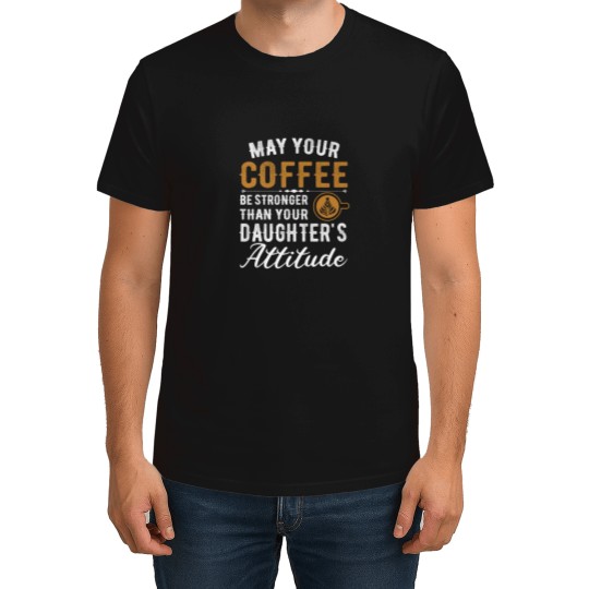 Discover Coffee Fun May Your Coffee Be Stronger Than Your Daughter s Attitude 5 T-Shirts