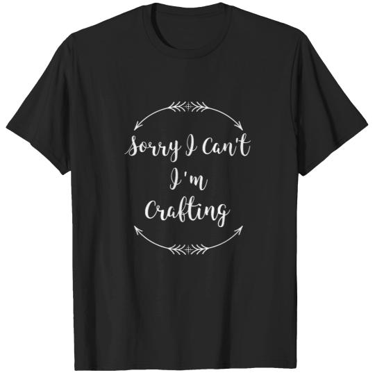 Discover Sorry I Can_t I_m Crafting T-Shirts