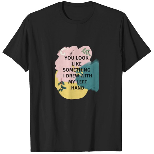 Discover You Look Like Something I Drew With My Left T-Shirts