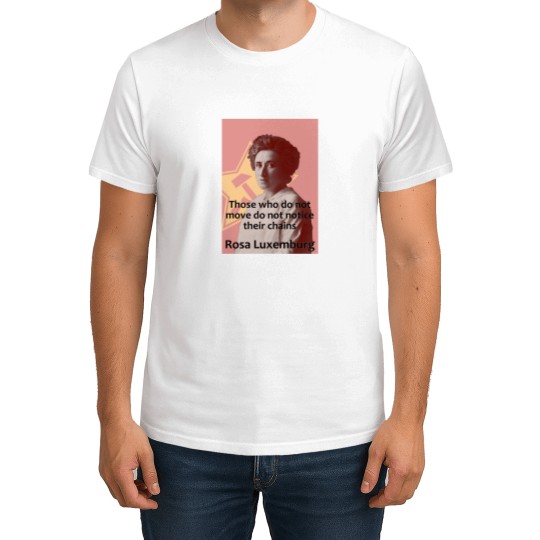 Discover Rosa Luxemburg - Those who do not move do not notice their chains T-Shirts