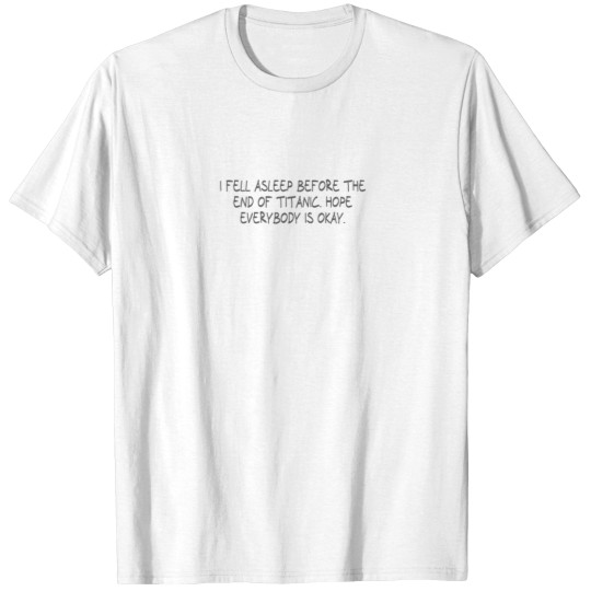 Discover I fell asleep before the end of Titanic - Hope everybody is okay - T-Shirts