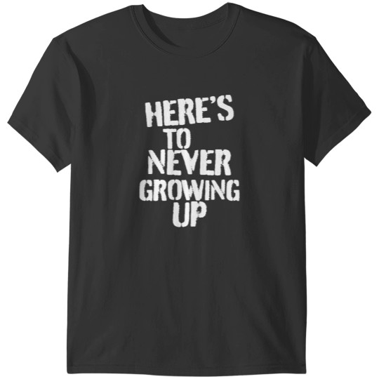 Discover Heres To Never Growing Up T-Shirts