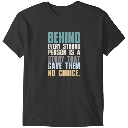 Discover Behind Every Strong Person Is A Story That Gave Them No Choice T-Shirts