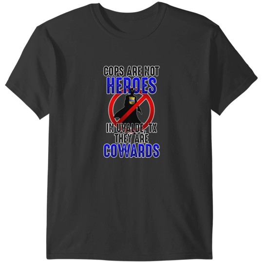 Discover Cops are NOT Heroes - In Uvalde, TX they are CODS! T-Shirts