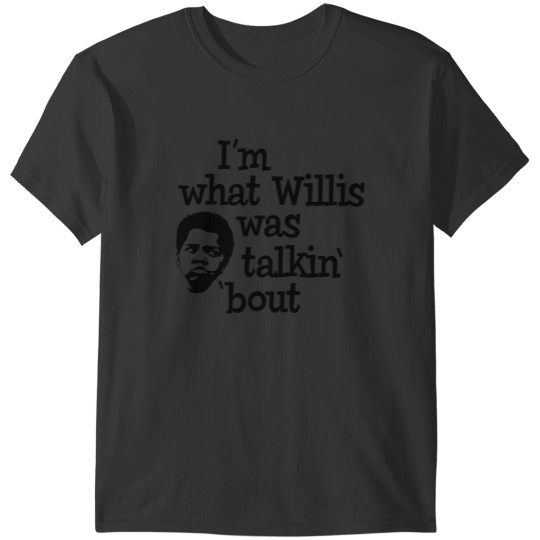 Discover Im what Willis was talking about T-Shirts