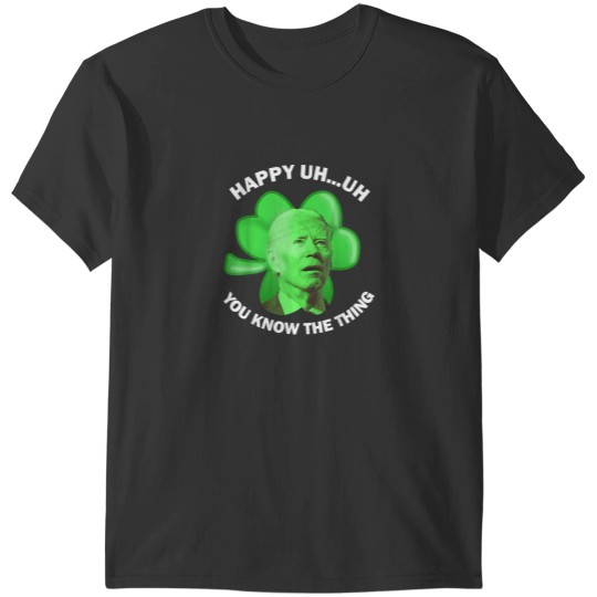 Discover Happy Uh You Know The Thing Joe Biden Clover St Patricks Day T-Shirts