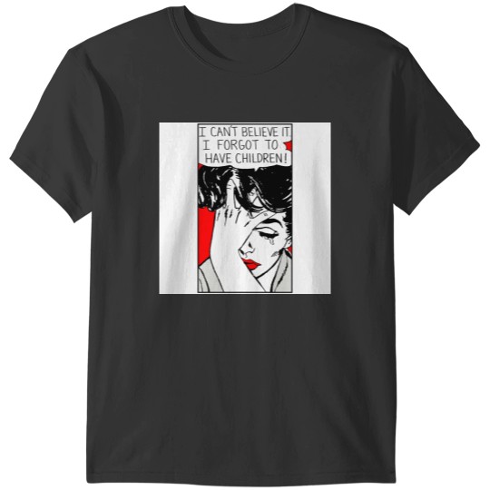 Discover I Cant Believe it I Forgot to Have Children T-Shirts
