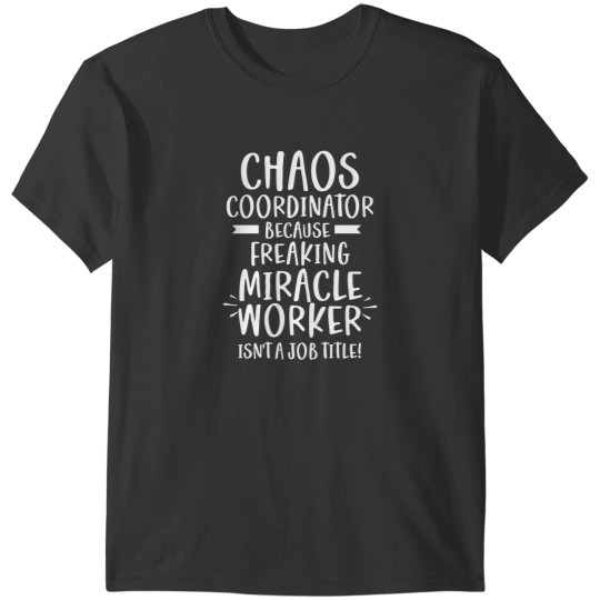 Discover Chaos Coordinator Because Freaking Miracle Worker Isn_t A Job Title T-Shirts