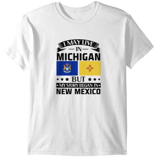 Discover I may live in Michigan but my story began in new mexico america T-Shirts