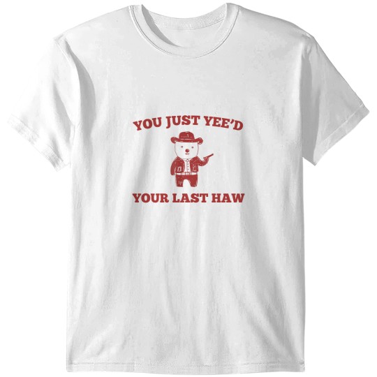 Discover You Just Yee'd Your Last Haw Funny Bear Cowboy Meme T-Shirts