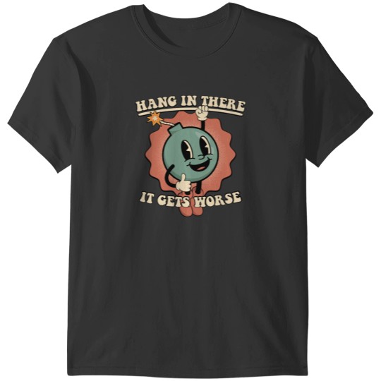 Discover Hang In There It Gets Worse T-Shirts