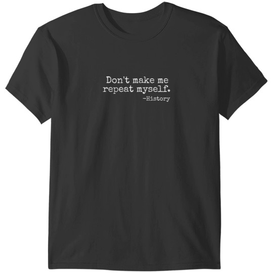 Discover Dont Make Me Repeat Myself History Teacher T-Shirts