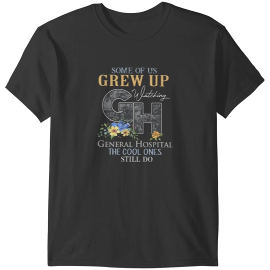 Discover Some Of Us Crew Up Watching General Hospital The Cool Ones Still Do 1 T-Shirts