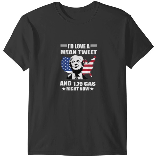 Discover Trump Id Love A Mean Tweet And 179 Gas Right Now 5398 T-Shirts
