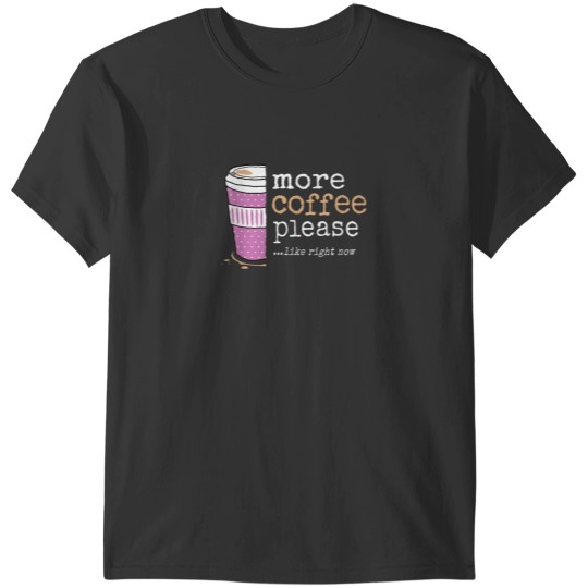 Discover More Coffee Please Like Right Now Funny Sweet Cute Need More T-Shirts