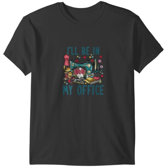Discover Ill Be In My Office Sewing Room Sewing Quilting Lovers T-Shirts