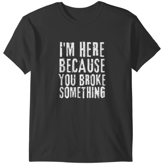Discover Im Here Because You Broke Something I'm Here Because You Broke Something T-Shirts