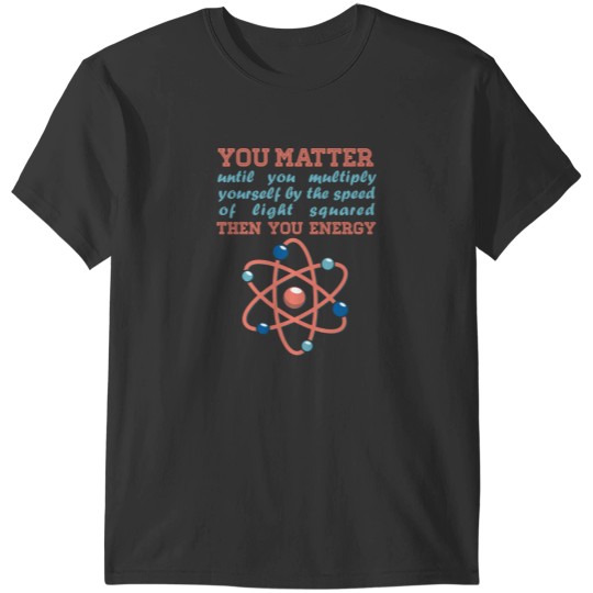 Discover Atom Science You Matter Then You Energy T-Shirts