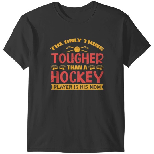 Discover The Only Thing Tougher Than A Hockey Player Is His Mom T-Shirts