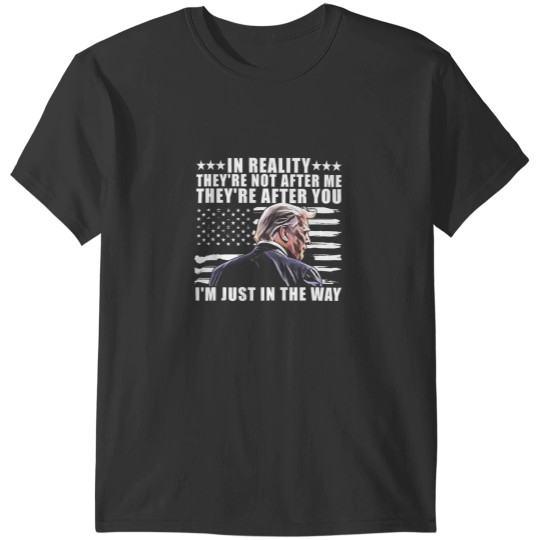 Discover trump in reality they're not after me they're after you T-Shirts